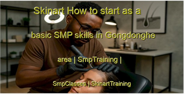 Skinart How to start as a basic SMP skills in Gongdonghe area | SmpTraining | SmpClasses | SkinartTraining-China